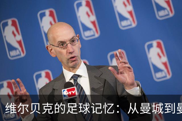维尔贝克的足球记忆：从曼城到曼联的情怀旅程